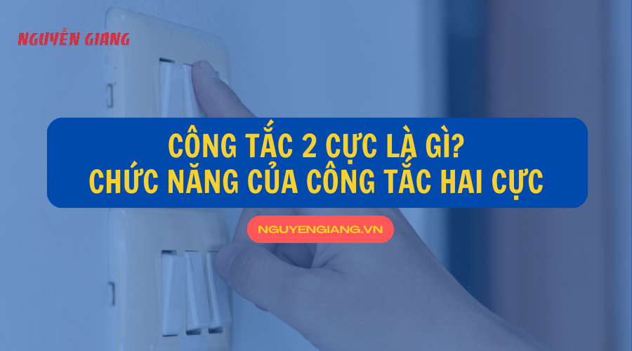 Công tắc 2 cực là gì? Hướng dẫn cách đấu công tắc 2 cực chuẩn nhất – Trung Tâm Thiết Bị Điện Nguyễn Giang