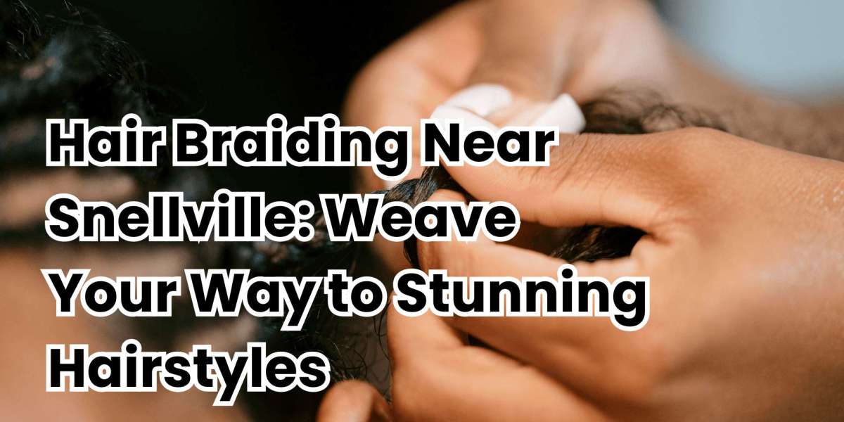 Hair Braiding Near Snellville: Weave Your Way to Stunning Hairstyles