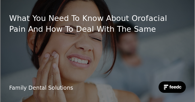 What You Need To Know About Orofacial Pain And How To Deal With The Same - Feedc