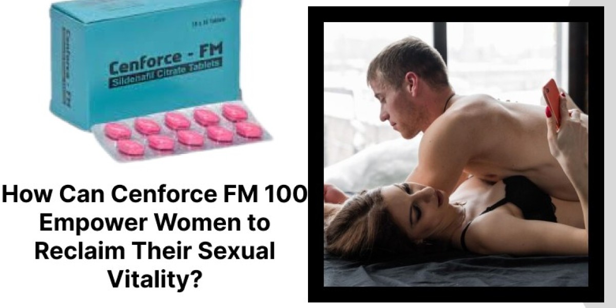 How Can Cenforce FM 100 Empower Women to Reclaim Their Sexual Vitality?