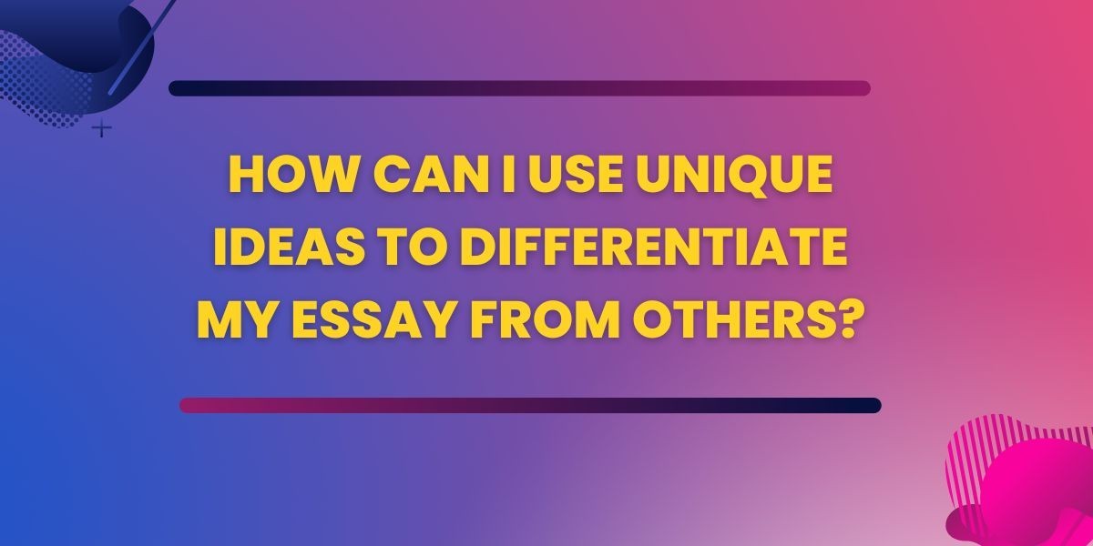 How can I use unique ideas to differentiate my essay from others?