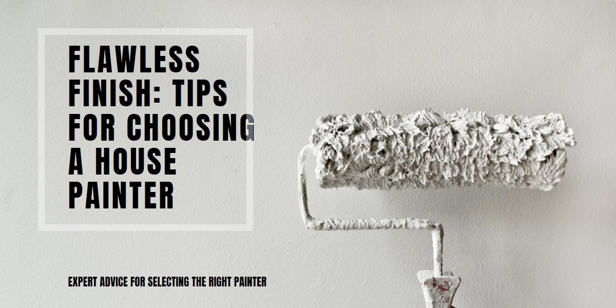 Selecting a House Painter: Advice for a Flawless Finish