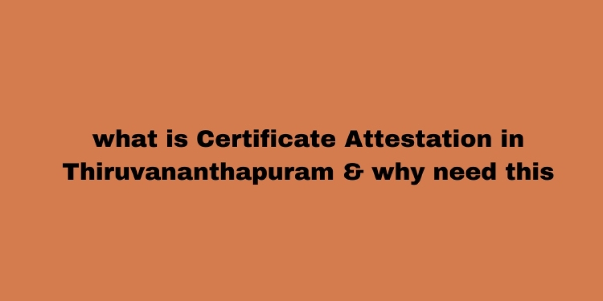 what is Certificate Attestation in Thiruvananthapuram & why need this