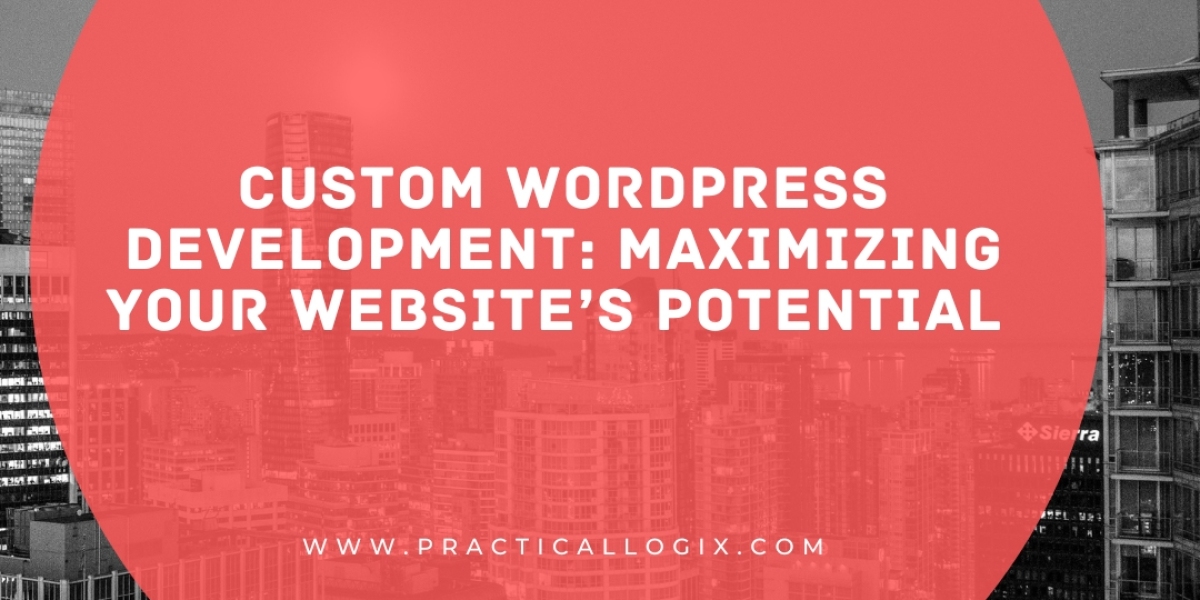 Custom WordPress Development: Maximizing Your Website’s Potential