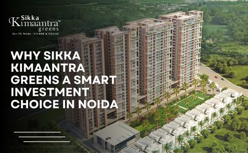 Why Sikka Kimaantra Greens A Smart Investment Choice In Noida