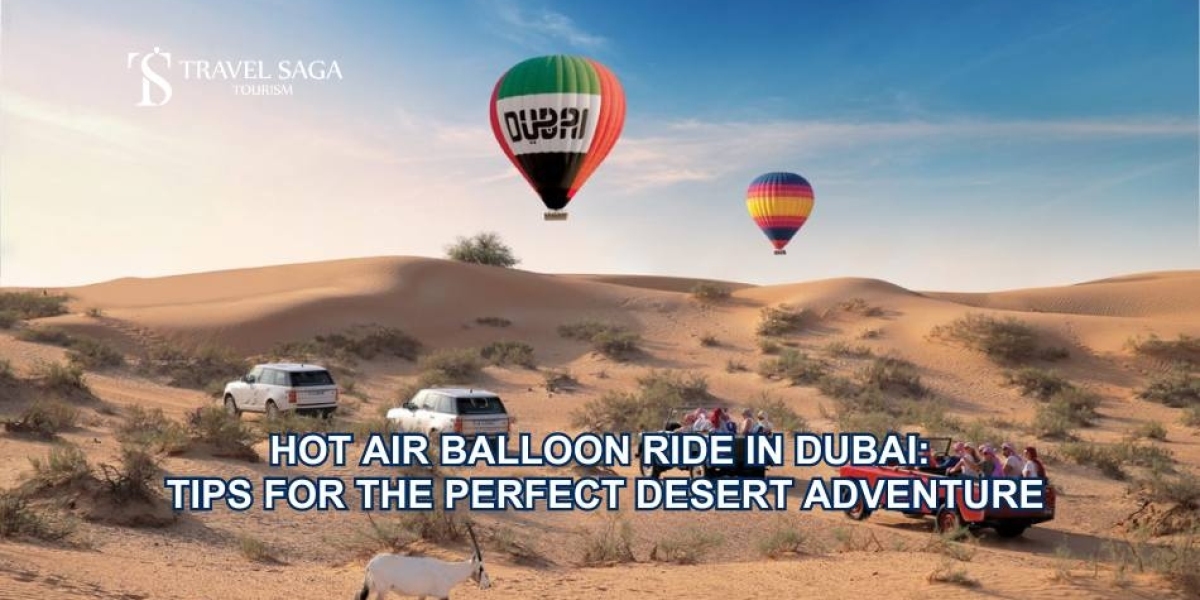 Hot Air Balloon Ride in Dubai: Tips for the Perfect Desert Adventure