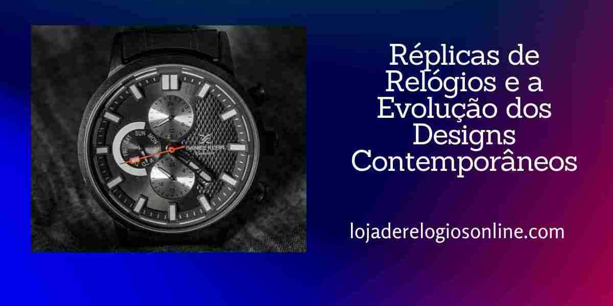 Réplicas de Relógios e a Fascinante Evolução dos Designs Contemporâneos
